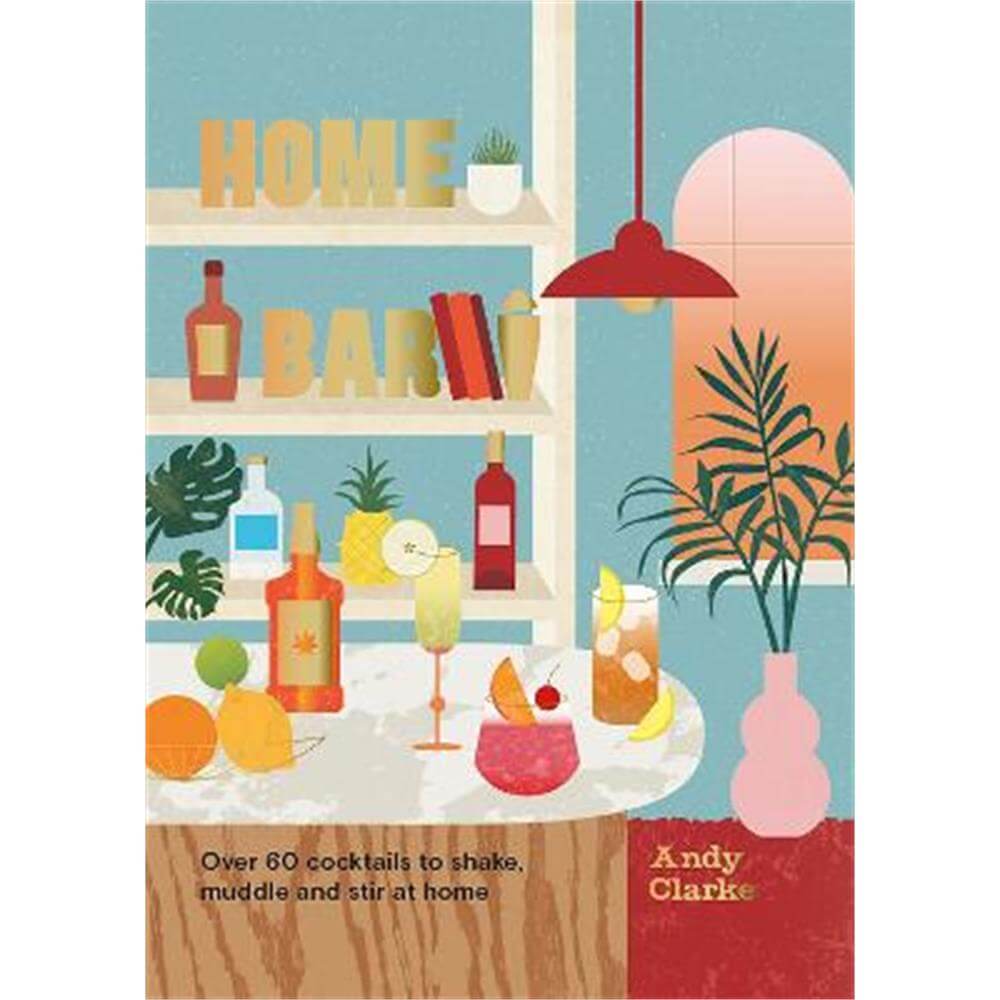 Home Bar: Over 60 cocktails to shake, muddle and stir at home (Hardback) - Andy Clarke
